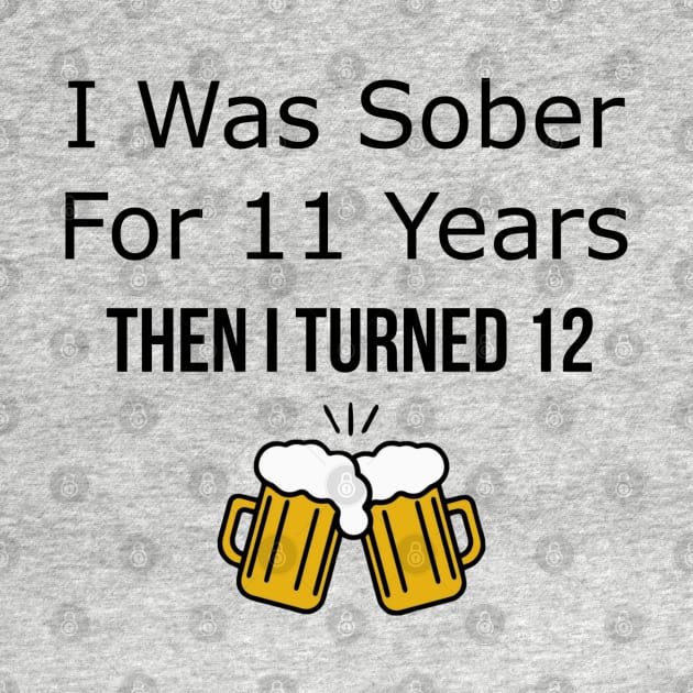 I Was Sober for 11 Years Then I Turned 12 by SirDrinksALot